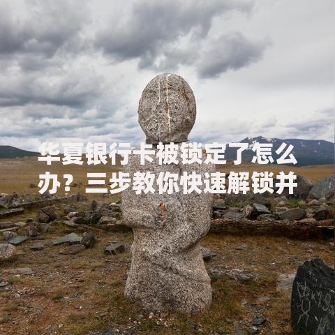 华夏银行卡被锁定了怎么办？三步教你快速解锁并避免再被锁