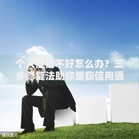 个人征信不好怎么办？三步修复法助你重获信用通行证