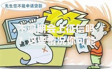 不逾期会上征信吗？这些情况你可能忽略了