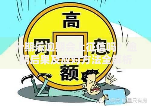 分期乐逾期会上征信吗？逾期后果及应对方法全解析