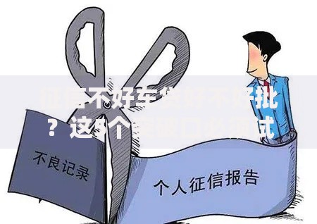 征信不好车贷好不好批？这5个突破口必须试试
