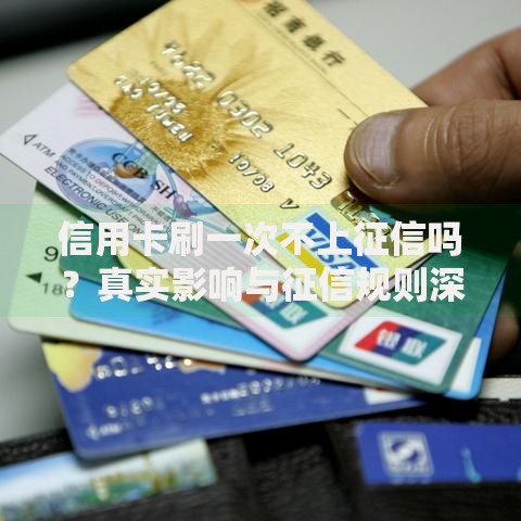 信用卡刷一次不上征信吗？真实影响与征信规则深度解析