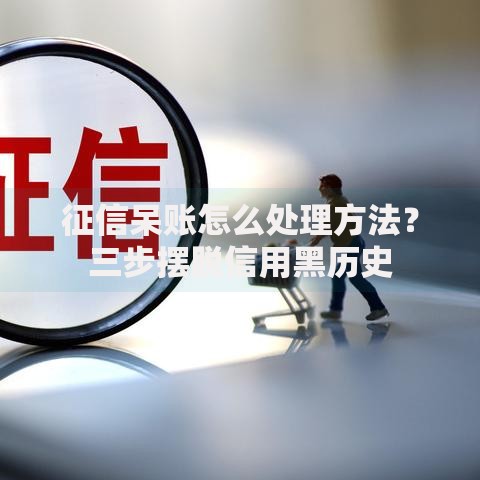 征信呆账怎么处理方法？三步摆脱信用黑历史