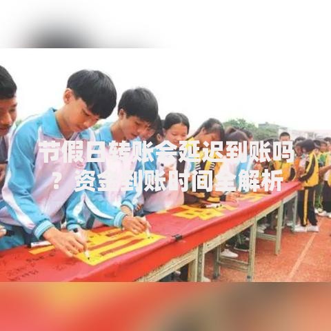 节假日转账会延迟到账吗？资金到账时间全解析