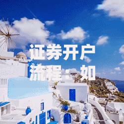 证券开户流程：如何快速完成开户并享受高效投资体验
