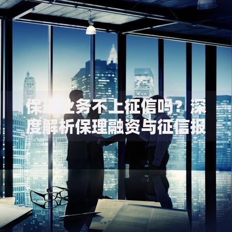 保理业务不上征信吗？深度解析保理融资与征信报告的关系