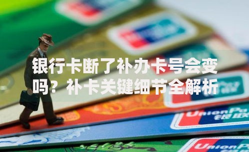 银行卡断了补办卡号会变吗？补卡关键细节全解析