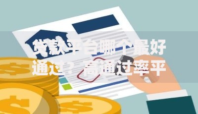 贷款平台哪个最好通过？高通过率平台推荐及申请技巧