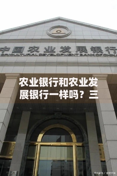 农业银行和农业发展银行一样吗？三个角度看清区别
