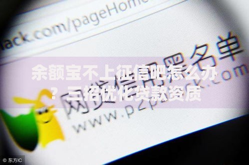 余额宝不上征信吧怎么办？三招优化贷款资质