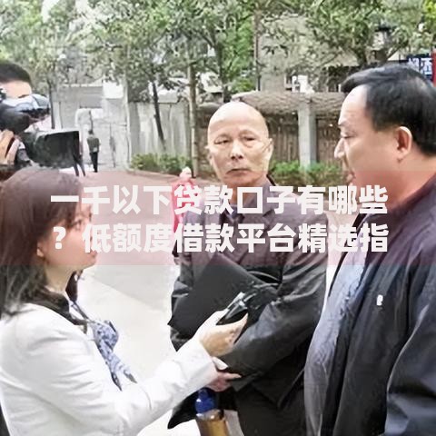 一千以下贷款口子有哪些？低额度借款平台精选指南