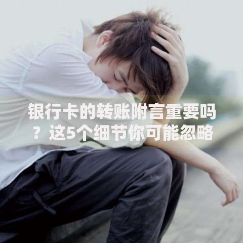 银行卡的转账附言重要吗？这5个细节你可能忽略了