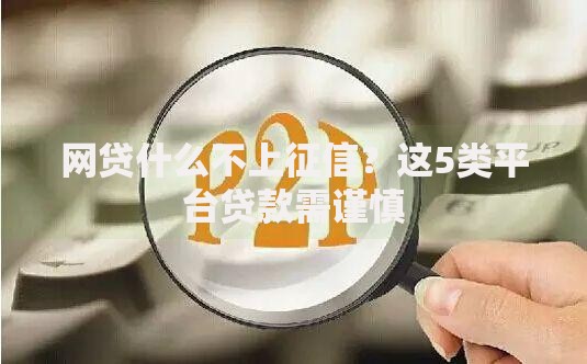网贷什么不上征信？这5类平台贷款需谨慎