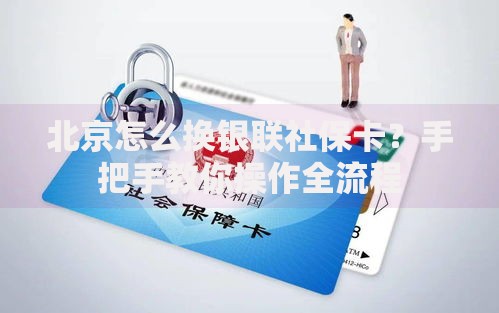 北京怎么换银联社保卡？手把手教你操作全流程