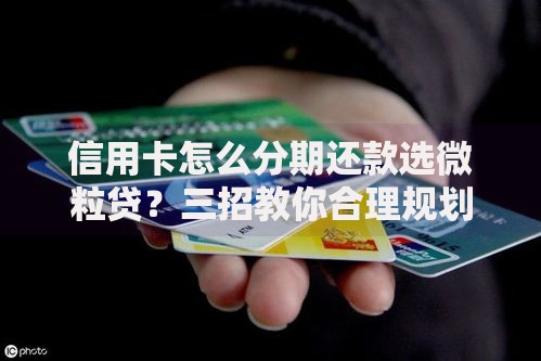 信用卡怎么分期还款选微粒贷？三招教你合理规划账单压力
