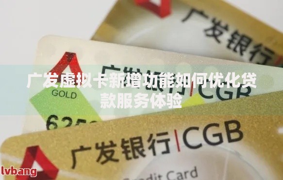广发虚拟卡新增功能如何优化贷款服务体验