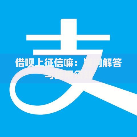 借呗上征信嘛：疑问解答与使用须知