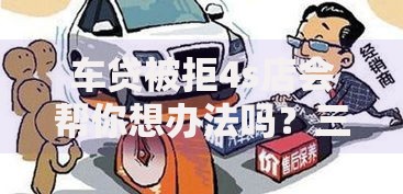 车贷被拒4s店会帮你想办法吗？三种解决途径解析