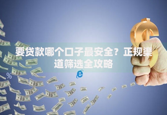 要贷款哪个口子最安全？正规渠道筛选全攻略