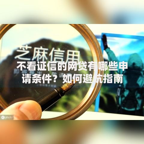 不看证信的网贷有哪些申请条件？如何避坑指南