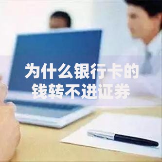 为什么银行卡的钱转不进证券？5个常见原因与解决办法