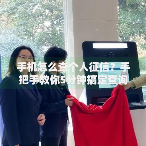 手机怎么查个人征信？手把手教你5分钟搞定查询流程