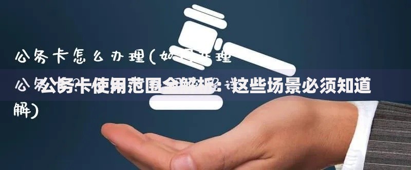 公务卡使用范围全解析：这些场景必须知道
