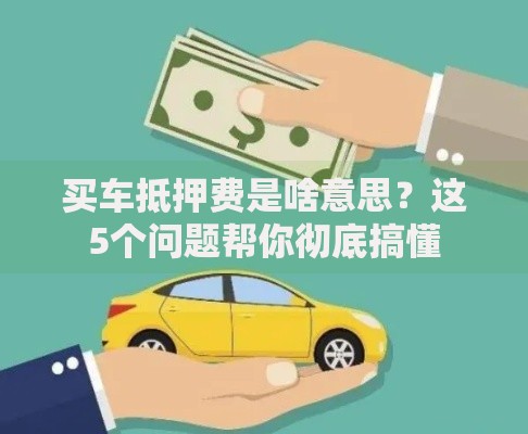 买车抵押费是啥意思？这5个问题帮你彻底搞懂