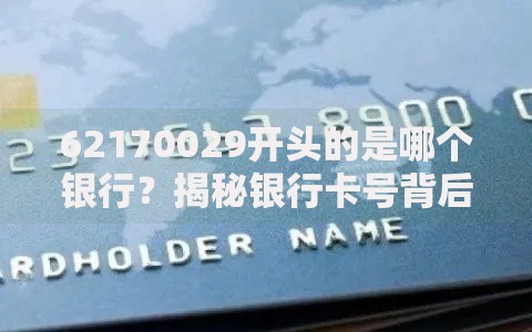 62170029开头的是哪个银行？揭秘银行卡号背后的归属秘密