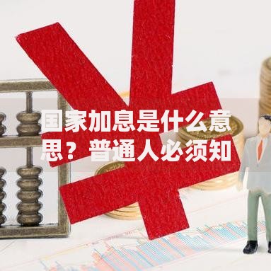国家加息是什么意思？普通人必须知道的理财影响与应对方法