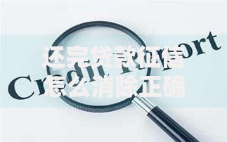 还完贷款征信怎么消除正确操作指南及常见误区解析