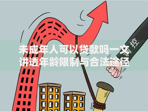 未成年人可以贷款吗一文讲透年龄限制与合法途径