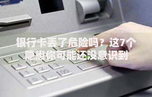 银行卡丢了危险吗？这7个隐患你可能还没意识到