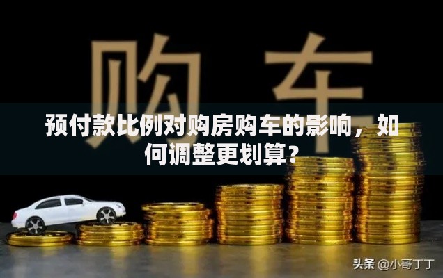 预付款比例对购房购车的影响，如何调整更划算？