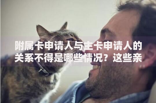 附属卡申请人与主卡申请人的关系不得是哪些情况？这些亲属关系要避开