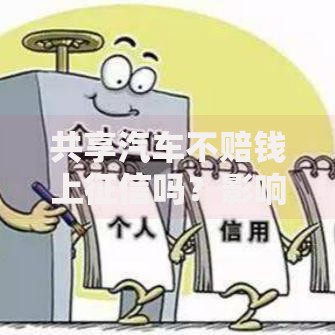 共享汽车不赔钱上征信吗？影响贷款审批吗？解析征信规则与用户应对策略