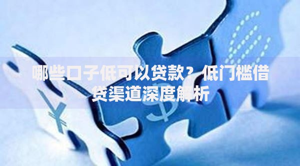 哪些口子低可以贷款？低门槛借贷渠道深度解析