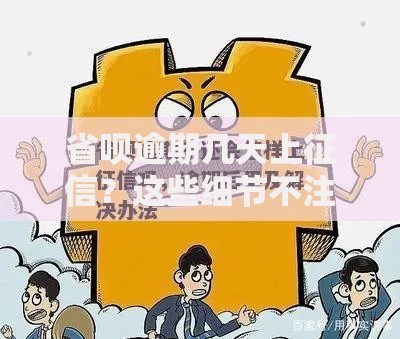 省呗逾期几天上征信？这些细节不注意容易踩坑！