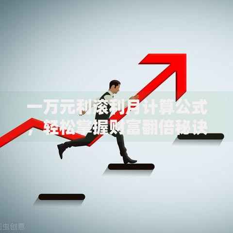一万元利滚利月计算公式，轻松掌握财富翻倍秘诀