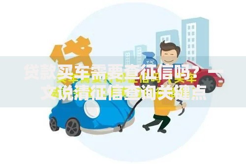 贷款买车需要查征信吗？一文说清征信查询关键点