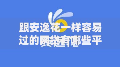 跟安逸花一样容易过的网贷有哪些平台值得选择？