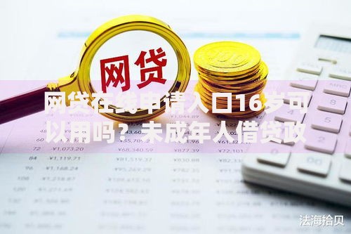 网贷在线申请入口16岁可以用吗？未成年人借贷政策解析