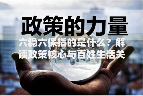 六稳六保指的是什么？解读政策核心与百姓生活关联