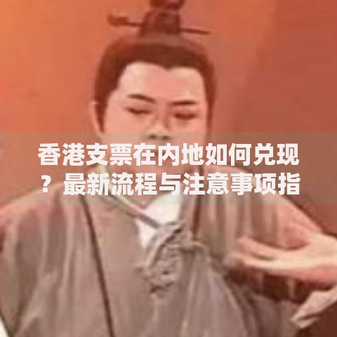 香港支票在内地如何兑现？最新流程与注意事项指南