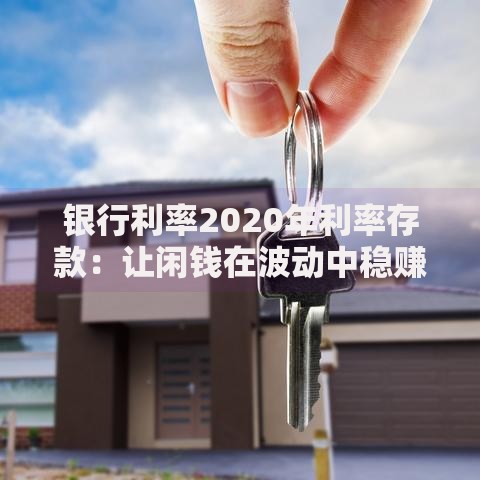 银行利率2020年利率存款：让闲钱在波动中稳赚不赔