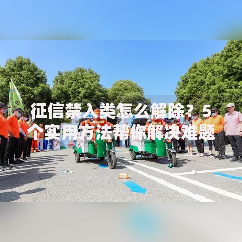 征信禁入类怎么解除？5个实用方法帮你解决难题