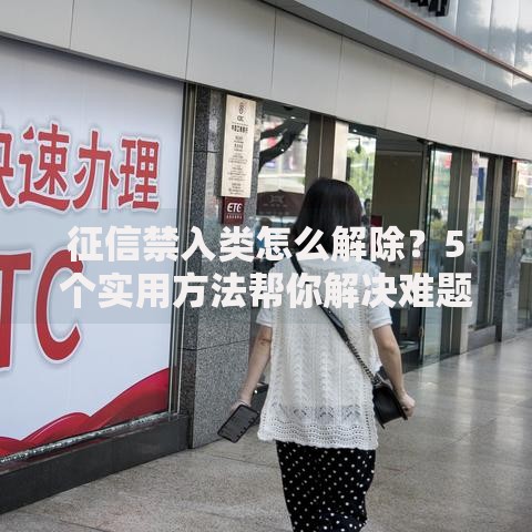 征信禁入类怎么解除？5个实用方法帮你解决难题
