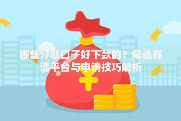 哪些分期口子好下款的？精选靠谱平台与申请技巧解析