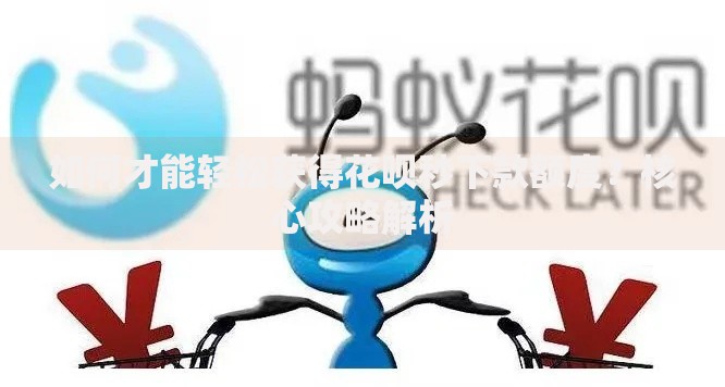 如何才能轻松获得花呗秒下款额度？核心攻略解析