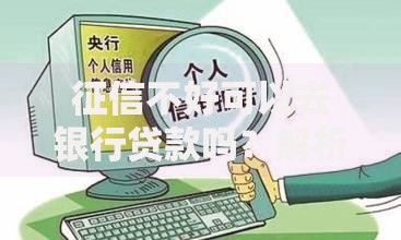 征信不好可以去银行贷款吗？解析征信不良贷款条件与技巧